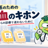 第1回：研修医のための輸血の基本 ― いつ、何を輸血する？